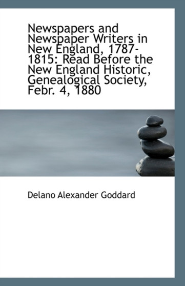 Newspapers and Newspaper Writers in New England, 1787-1815 : Read Before the New England Historic, GE