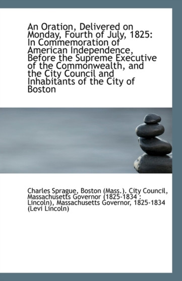 An Oration, Delivered on Monday, Fourth of July, 1825 : In Commemoration of American Independence, Be