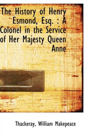 The History of Henry Esmond : A Colonel in the Service of Her Majesty Queen Anne