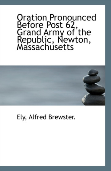 Oration Pronounced Before Post 62, Grand Army of the Republic, Newton, Massachusetts