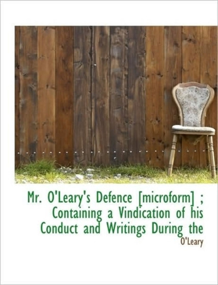 Mr. O'Leary's Defence [Microform]; Containing a Vindication of His Conduct and Writings During the