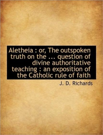 Aletheia : Or, the Outspoken Truth on the ... Question of Divine Authoritative Teaching: An Exposit