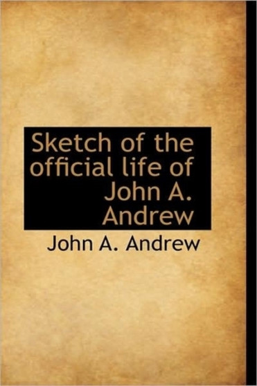Sketch of the Official Life of John A. Andrew