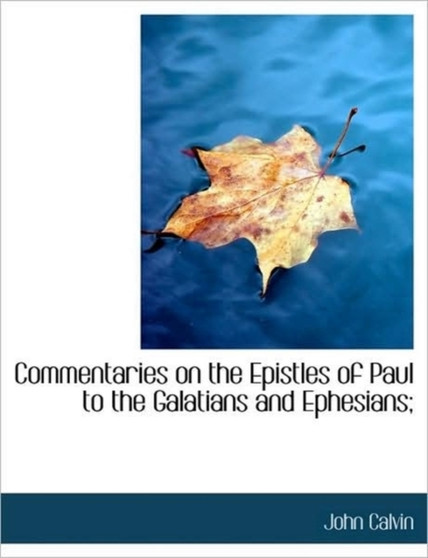Commentaries on the Epistles of Paul to the Galatians and Ephesians;