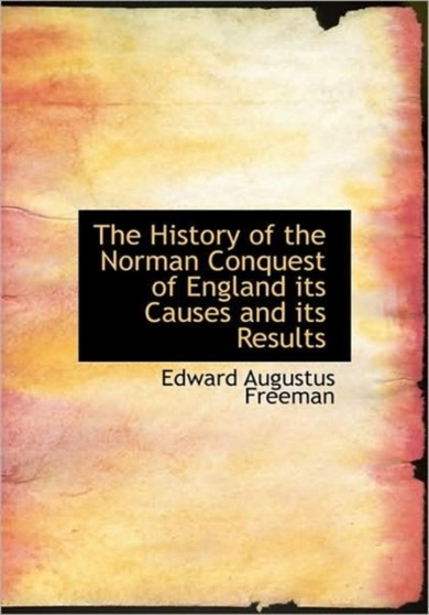 The History of the Norman Conquest of England Its Causes and Its Results