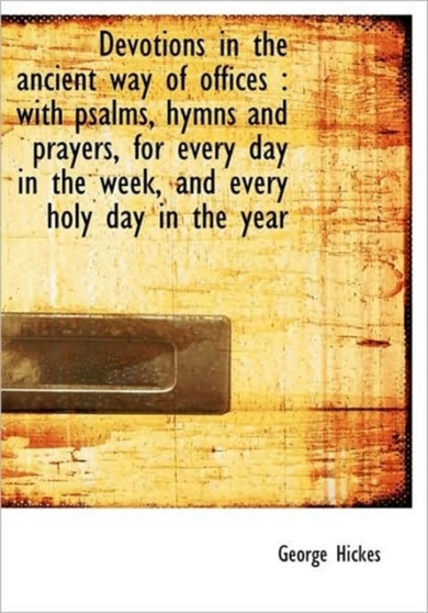 Devotions in the Ancient Way of Offices : With Psalms, Hymns and Prayers, for Every Day in the Week,