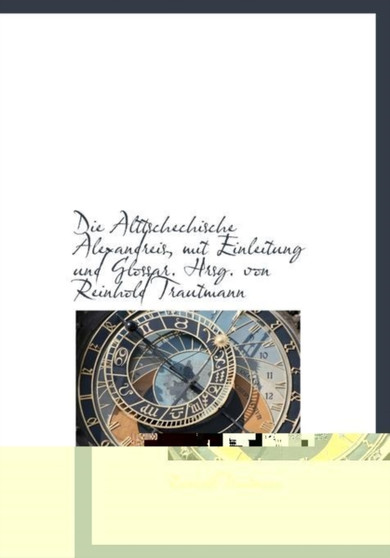 Die Alttschechische Alexandreis, Mit Einleitung Und Glossar. Hrsg. Von Reinhold Trautmann