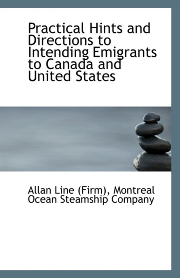 Practical Hints and Directions to Intending Emigrants to Canada and United States