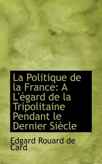 La Politique de La France : A L'Egard de La Tripolitaine Pendant Le Dernier Siecle