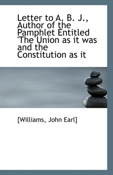 Letter to A. B. J., Author of the Pamphlet Entitled 'The Union as It Was and the Constitution as It