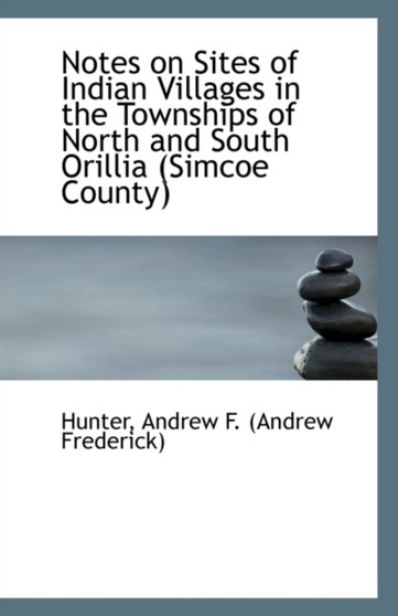 Notes on Sites of Indian Villages in the Townships of North and South Orillia (Simcoe County)