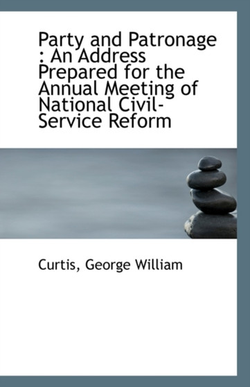 Party and Patronage : An Address Prepared for the Annual Meeting of National Civil-Service Reform