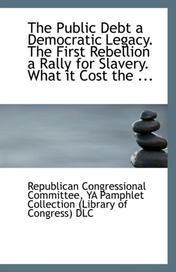 The Public Debt a Democratic Legacy. the First Rebellion a Rally for Slavery. What It Cost the ...