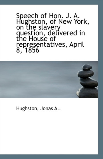 Speech of Hon. J. A. Hughston, of New York, on the Slavery Question, Delivered in the House of Repre