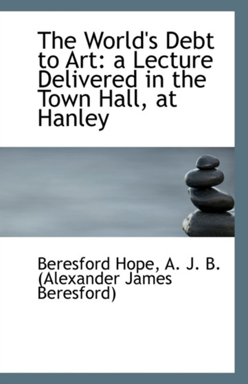 The World's Debt to Art : A Lecture Delivered in the Town Hall, at Hanley