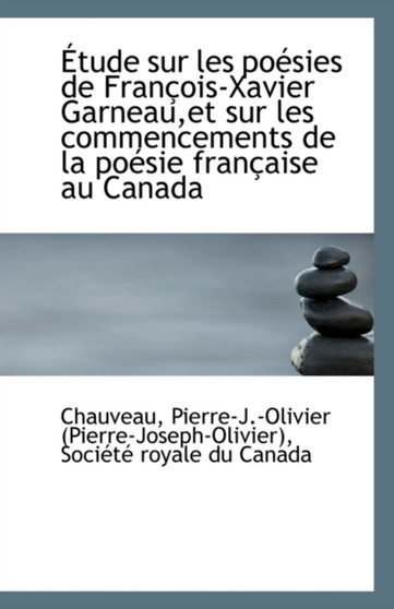 Etude Sur Les Poesies de Francois-Xavier Garneau, Et Sur Les Commencements de La Poesie Francaise Au