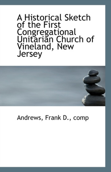 A Historical Sketch of the First Congregational Unitarian Church of Vineland, New Jersey