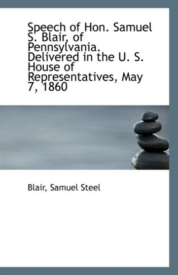Speech of Hon. Samuel S. Blair, of Pennsylvania. Delivered in the U. S. House of Representatives, Ma
