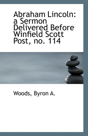 Abraham Lincoln : A Sermon Delivered Before Winfield Scott Post, No. 114