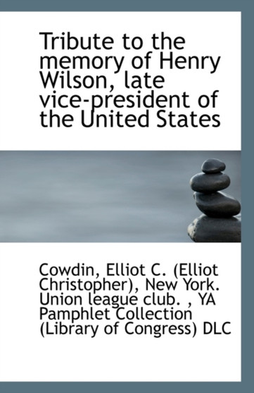 Tribute to the Memory of Henry Wilson, Late Vice-President of the United States
