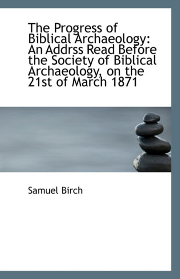 The Progress of Biblical Archaeology : An Addrss Read Before the Society of Biblical Archaeology