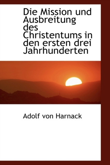 Die Mission Und Ausbreitung Des Christentums in Den Ersten Drei Jahrhunderten Die Mission Und Ausbreitung Des Christentums in Den Ersten Drei Jahrhunderten