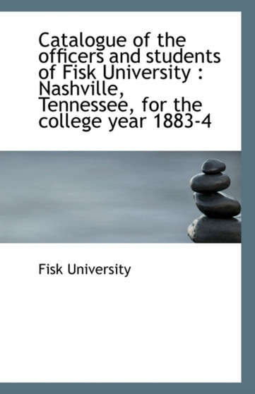 Catalogue of the Officers and Students of Fisk University : Nashville, Tennessee, for the College Ye