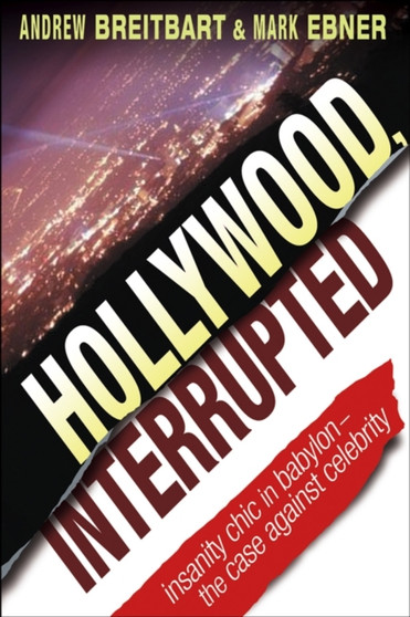 Hollywood, Interrupted : Insanity Chic in Babylon - The Case Against Celebrity by Andrew Breitbart - Hardback