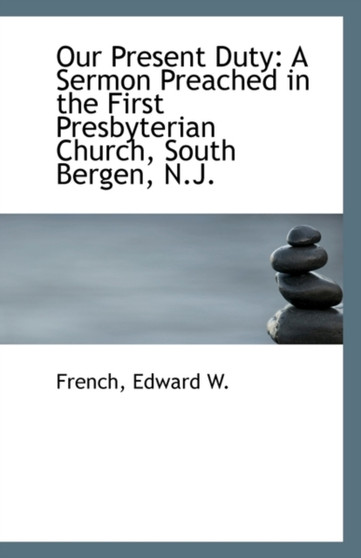 Our Present Duty : A Sermon Preached in the First Presbyterian Church, South Bergen, N.J.