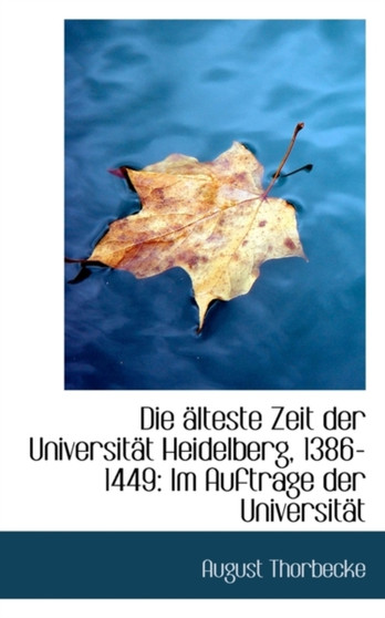 Die Lteste Zeit Der Universit T Heidelberg, 1386-1449 : Im Auftrage Der Universit T