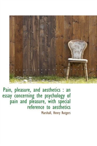 Pain, Pleasure, and Aesthetics : An Essay Concerning the Psychology of Pain and Pleasure, with Speci