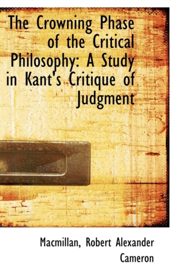 The Crowning Phase of the Critical Philosophy : A Study in Kant's Critique of Judgment