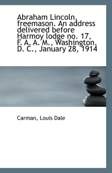 Abraham Lincoln, Freemason : An Address Delivered Before Harmoy Lodge No. 17, F. A. A. M., Washington