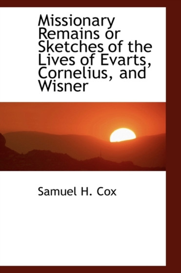 Missionary Remains or Sketches of the Lives of Evarts, Cornelius, and Wisner