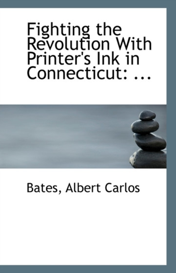 Fighting the Revolution with Printer's Ink in Connecticut : ...