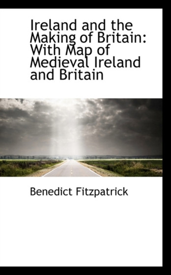 Ireland and the Making of Britain : With Map of Medieval Ireland and Britain