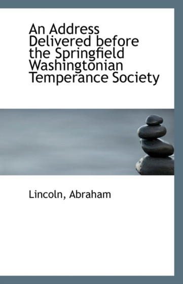 An Address Delivered Before the Springfield Washingtonian Temperance Society