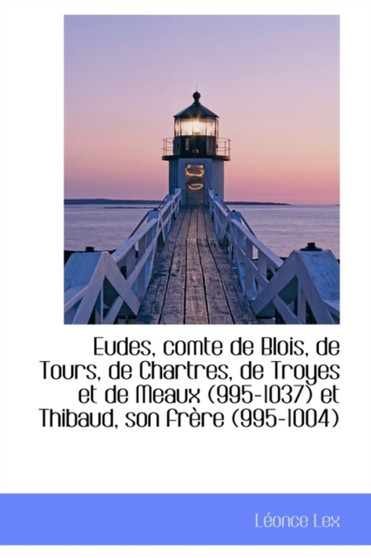 Eudes, Comte de Blois, de Tours, de Chartres, de Troyes Et de Meaux (995-1037) Et Thibaud, Son Fr Re