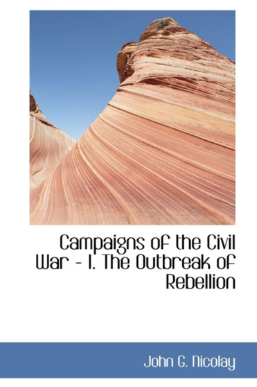 Campaigns of the Civil War - I. the Outbreak of Rebellion