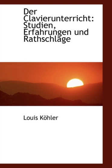 Der Clavierunterricht : Studien, Erfahrungen Und Rathschlage