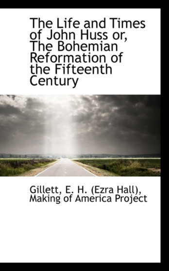 The Life and Times of John Huss Or, the Bohemian Reformation of the Fifteenth Century