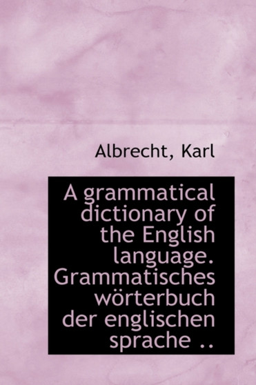 A Grammatical Dictionary of the English Language. Grammatisches W Rterbuch Der Englischen Sprache .. A Grammatical Dictionary of the English Language. Grammatisches W Rterbuch Der Englischen Sprache ..