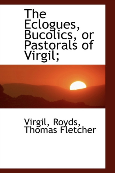 The Eclogues, Bucolics, or Pastorals of Virgil;