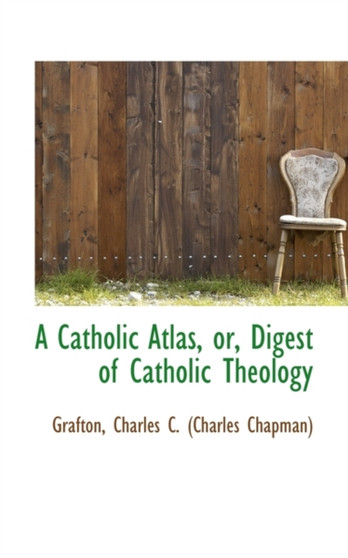 A Catholic Atlas, Or, Digest of Catholic Theology