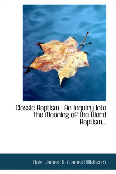 Classic Baptism : An Inquiry Into the Meaning of the Word Baptism