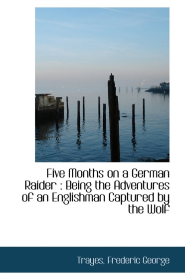 Five Months on a German Raider : Being the Adventures of an Englishman Captured by the Wolf