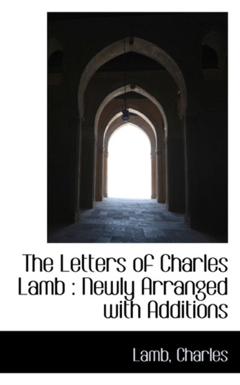 The Letters of Charles Lamb : Newly Arranged with Additions