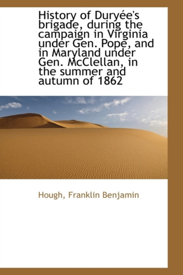 History of Dury E's Brigade, During the Campaign in Virginia Under Gen. Pope, and in Maryland Under