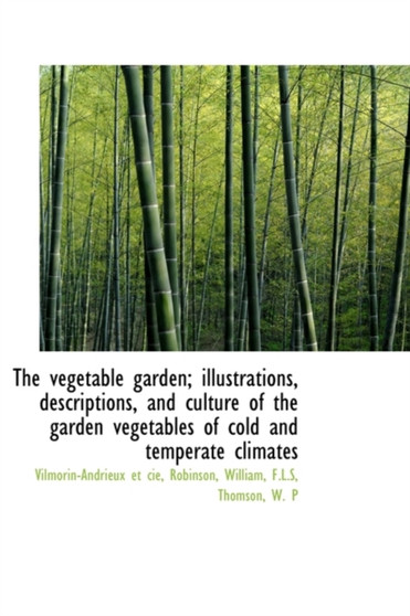 The vegetable garden; illustrations, descriptions, and culture of the garden vegetables of cold and