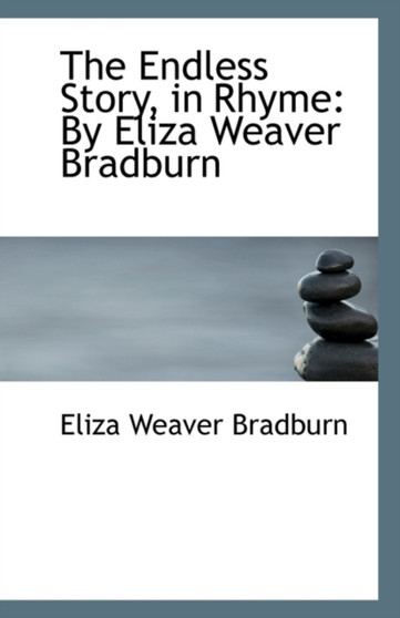 The Endless Story, in Rhyme : By Eliza Weaver Bradburn